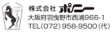 株式会社ポニー 〒583-0861 大阪府羽曳野市西浦966-1 TEL：072-958-9500（代表）