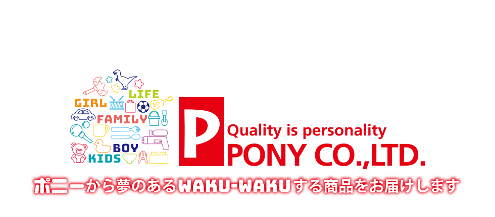 Quality is person ポニー株式会社。ポニーから夢のあるwaku-wakuする商品をお届けします